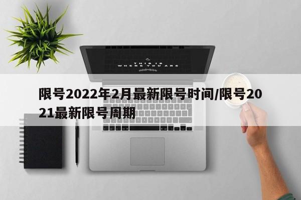 限号2022年2月最新限号时间/限号2021最新限号周期