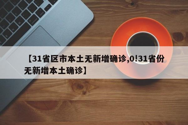 【31省区市本土无新增确诊,0!31省份无新增本土确诊】