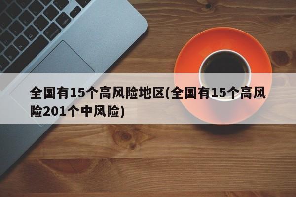 全国有15个高风险地区(全国有15个高风险201个中风险)