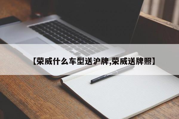 【荣威什么车型送沪牌,荣威送牌照】