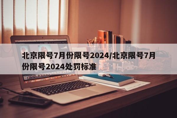 北京限号7月份限号2024/北京限号7月份限号2024处罚标准