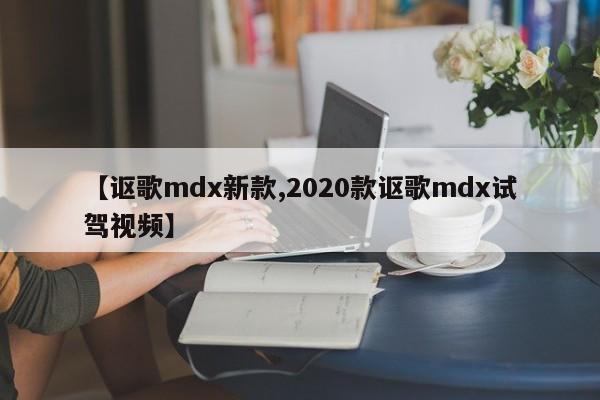 【讴歌mdx新款,2020款讴歌mdx试驾视频】