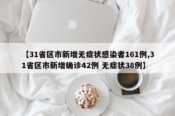 【31省区市新增无症状感染者161例,31省区市新增确诊42例 无症状38例】