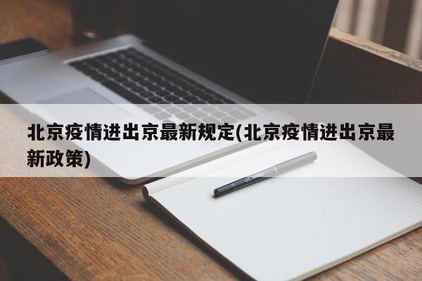 北京疫情进出京最新规定(北京疫情进出京最新政策)