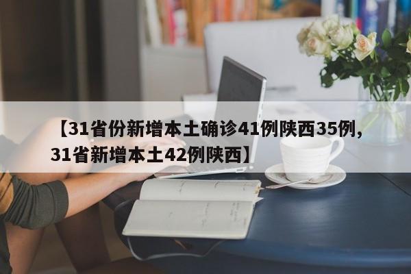 【31省份新增本土确诊41例陕西35例,31省新增本土42例陕西】