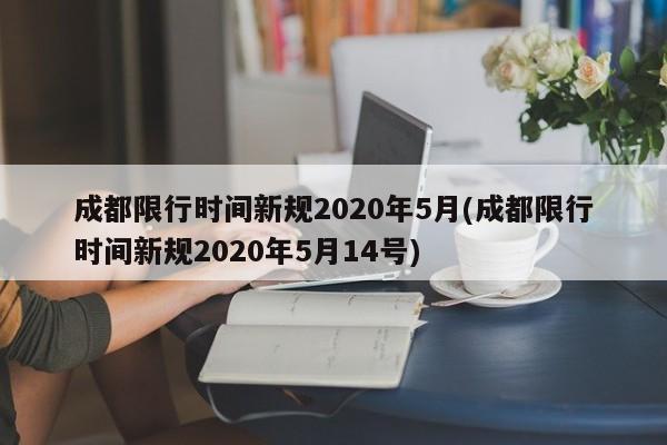 成都限行时间新规2020年5月(成都限行时间新规2020年5月14号)