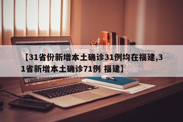 【31省份新增本土确诊31例均在福建,31省新增本土确诊71例 福建】