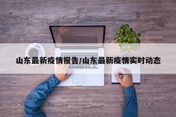 山东最新疫情报告/山东最新疫情实时动态