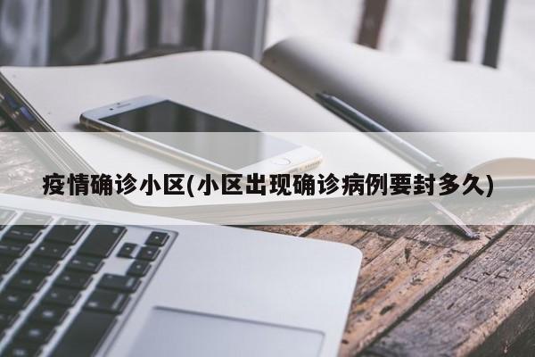 疫情确诊小区(小区出现确诊病例要封多久)