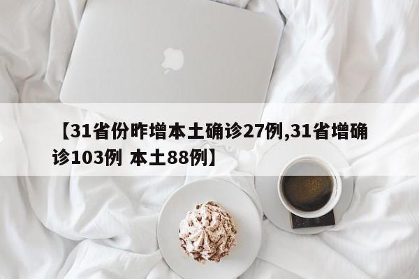 【31省份昨增本土确诊27例,31省增确诊103例 本土88例】