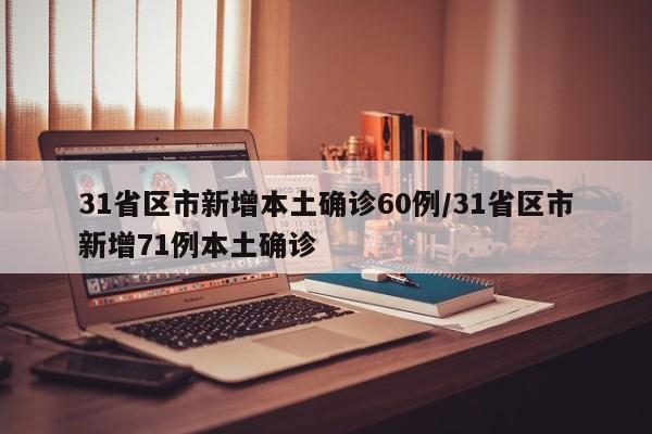 31省区市新增本土确诊60例/31省区市新增71例本土确诊