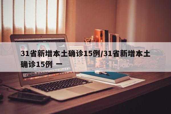 31省新增本土确诊15例/31省新增本土确诊15例 一