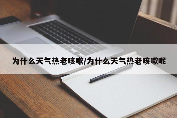 为什么天气热老咳嗽/为什么天气热老咳嗽呢