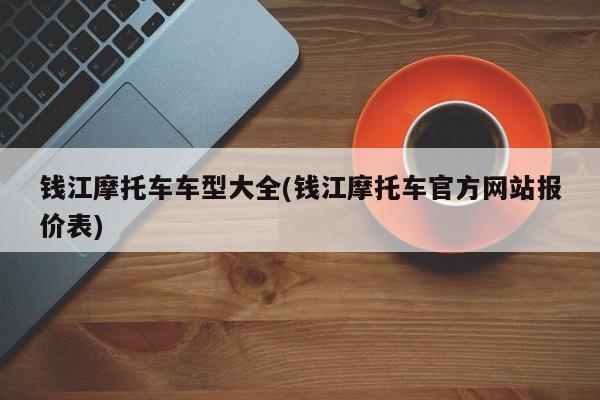 钱江摩托车车型大全(钱江摩托车官方网站报价表)