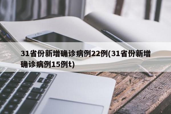 31省份新增确诊病例22例(31省份新增确诊病例15例t)