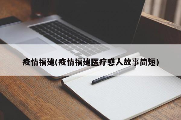 疫情福建(疫情福建医疗感人故事简短)