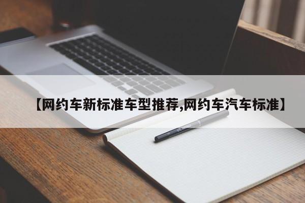 【网约车新标准车型推荐,网约车汽车标准】