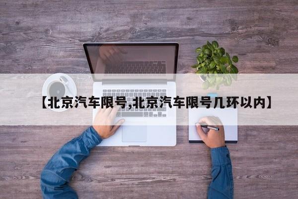 【北京汽车限号,北京汽车限号几环以内】