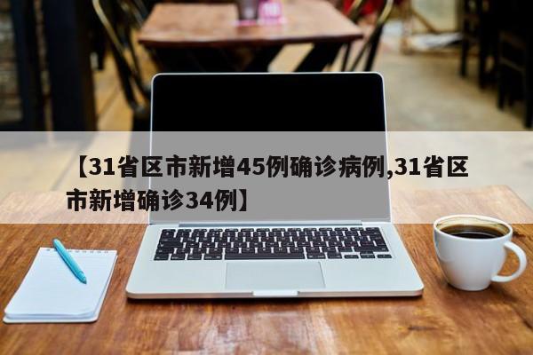 【31省区市新增45例确诊病例,31省区市新增确诊34例】