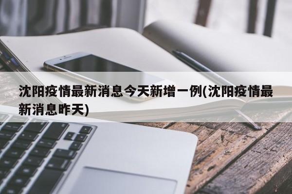 沈阳疫情最新消息今天新增一例(沈阳疫情最新消息昨天)