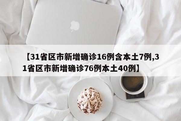 【31省区市新增确诊16例含本土7例,31省区市新增确诊76例本土40例】