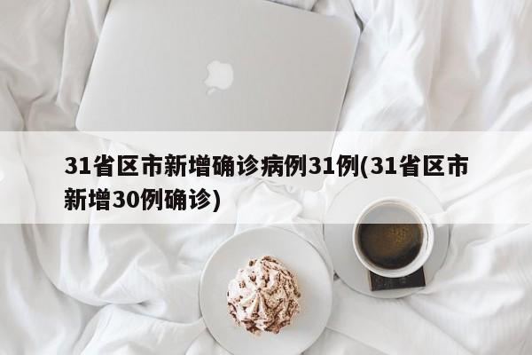 31省区市新增确诊病例31例(31省区市新增30例确诊)