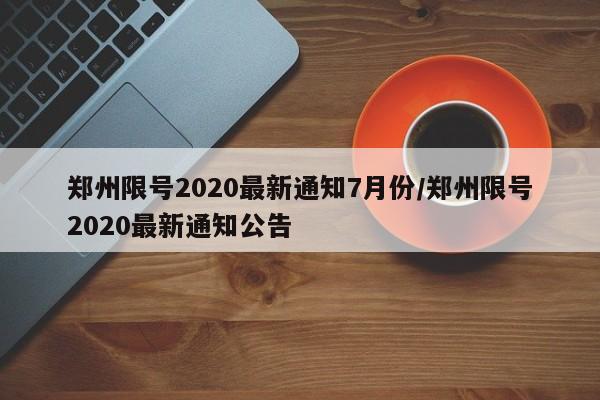 郑州限号2020最新通知7月份/郑州限号2020最新通知公告