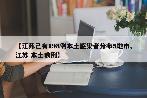 【江苏已有198例本土感染者分布5地市,江苏 本土病例】