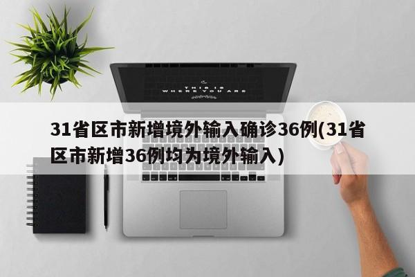 31省区市新增境外输入确诊36例(31省区市新增36例均为境外输入)