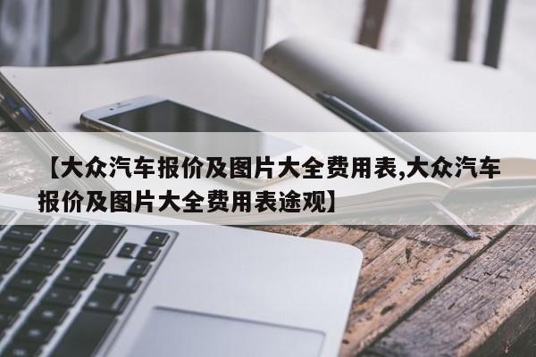 【大众汽车报价及图片大全费用表,大众汽车报价及图片大全费用表途观】