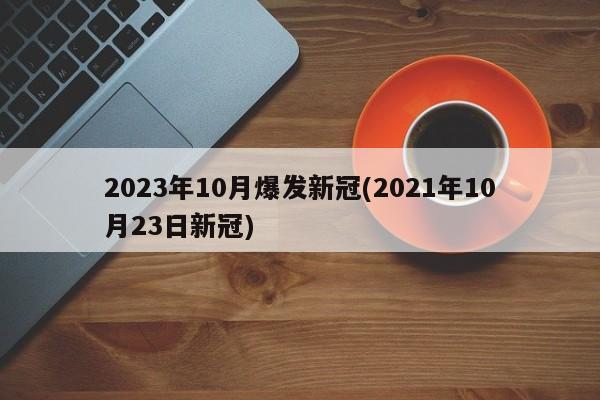 2023年10月爆发新冠(2021年10月23日新冠)