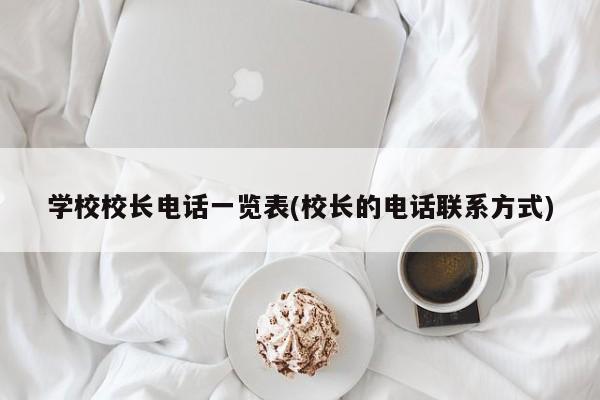 学校校长电话一览表(校长的电话联系方式)