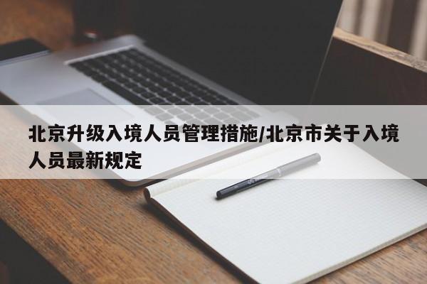 北京升级入境人员管理措施/北京市关于入境人员最新规定