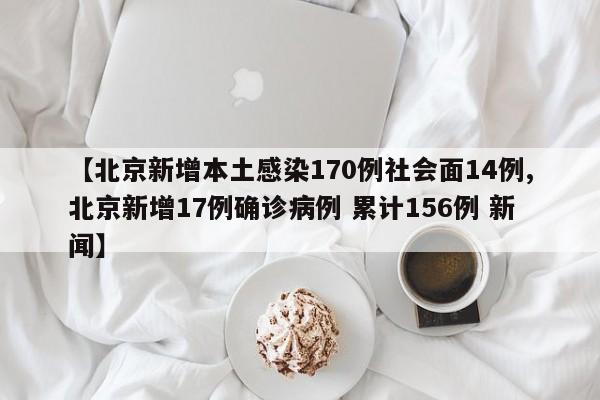 【北京新增本土感染170例社会面14例,北京新增17例确诊病例 累计156例 新闻】