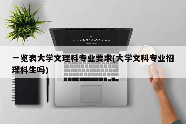 一览表大学文理科专业要求(大学文科专业招理科生吗)