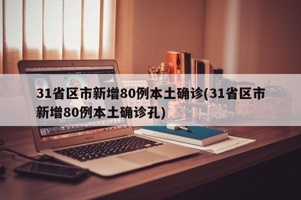 31省区市新增80例本土确诊(31省区市新增80例本土确诊孔)