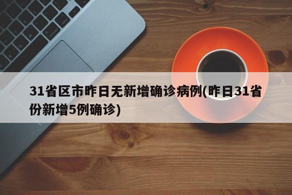 31省区市昨日无新增确诊病例(昨日31省份新增5例确诊)