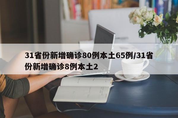 31省份新增确诊80例本土65例/31省份新增确诊8例本土2