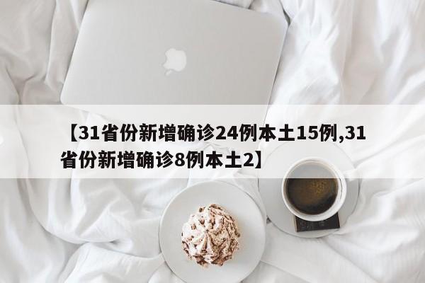 【31省份新增确诊24例本土15例,31省份新增确诊8例本土2】