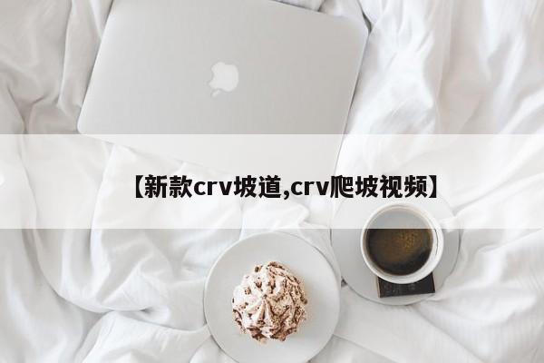 【新款crv坡道,crv爬坡视频】