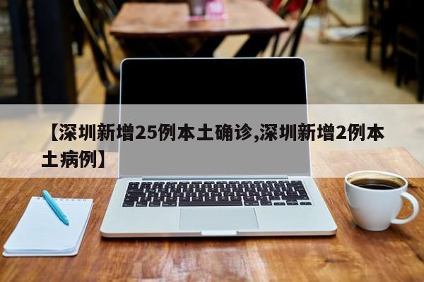 【深圳新增25例本土确诊,深圳新增2例本土病例】