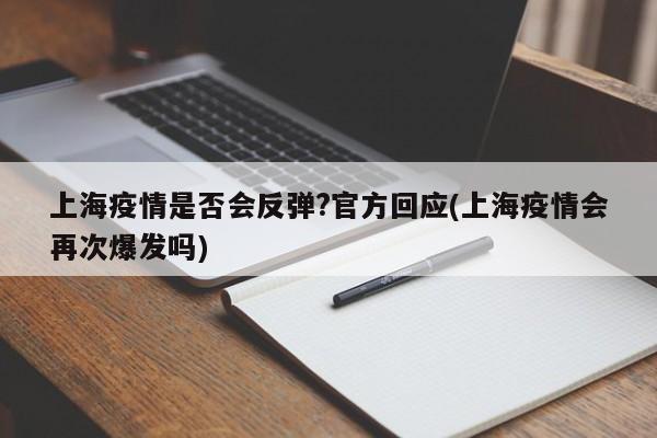 上海疫情是否会反弹?官方回应(上海疫情会再次爆发吗)