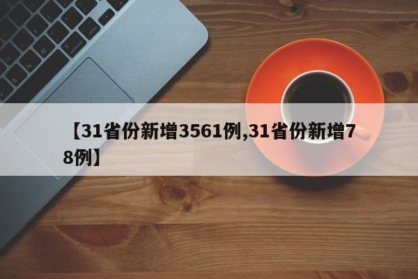 【31省份新增3561例,31省份新增78例】