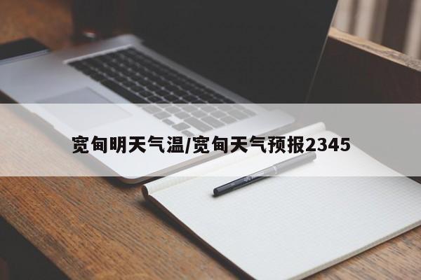 宽甸明天气温/宽甸天气预报2345