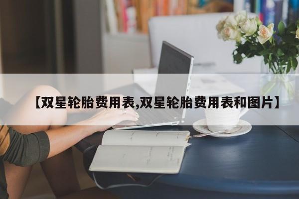 【双星轮胎费用表,双星轮胎费用表和图片】