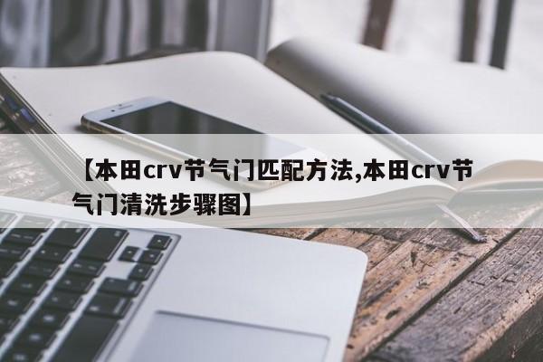 【本田crv节气门匹配方法,本田crv节气门清洗步骤图】