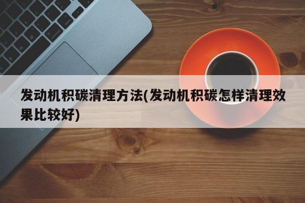 发动机积碳清理方法(发动机积碳怎样清理效果比较好)