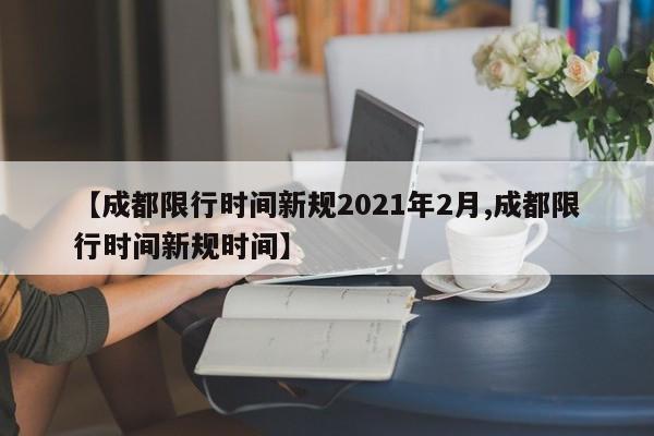 【成都限行时间新规2021年2月,成都限行时间新规时间】