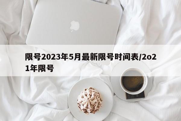 限号2023年5月最新限号时间表/2o21年限号