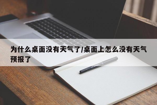 为什么桌面没有天气了/桌面上怎么没有天气预报了